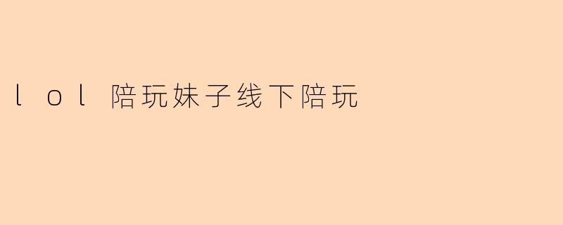 线下陪玩服务具体包含哪些内容?安全如何保障?