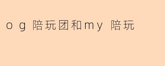 og陪玩团和my陪玩