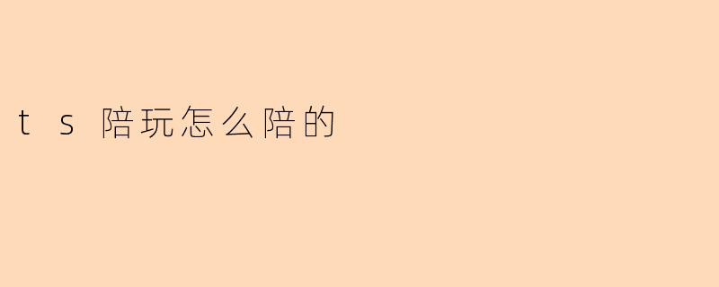 ts陪玩怎么陪的