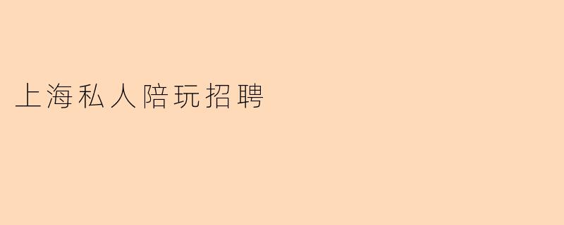 上海私人陪玩招聘