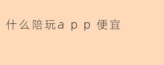 什么陪玩app便宜
