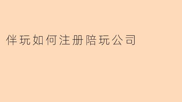 伴玩如何注册陪玩公司