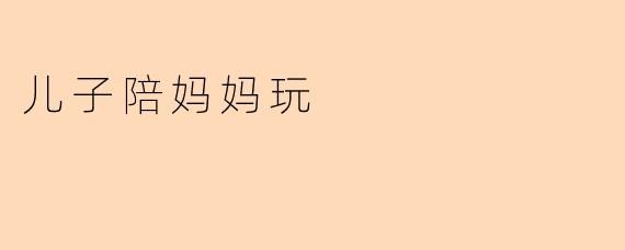 儿子陪妈妈玩时，可以做哪些简单又有趣的活动？