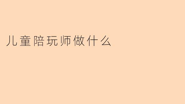 儿童陪玩师做什么