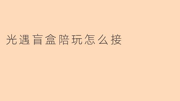 光遇盲盒陪玩怎么接