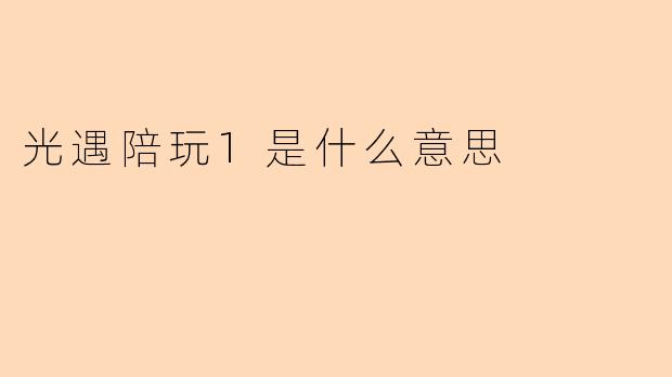 光遇陪玩1是什么意思