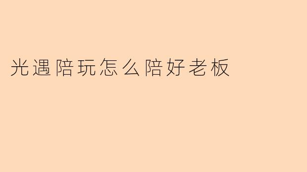 光遇陪玩怎么陪好老板