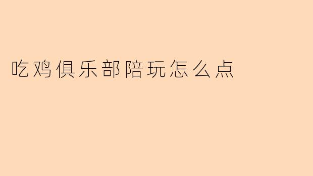 吃鸡俱乐部陪玩怎么点