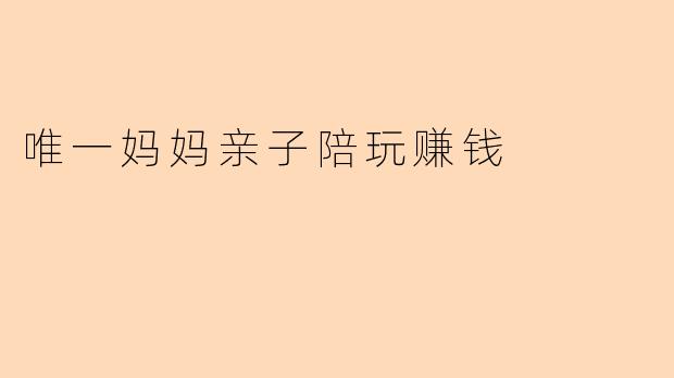 唯一妈妈亲子陪玩赚钱