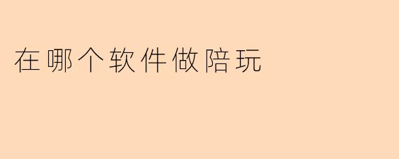 现在做陪玩一般用哪个软件比较好?