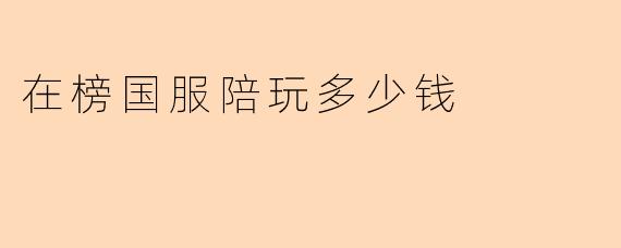 在榜国服陪玩多少钱