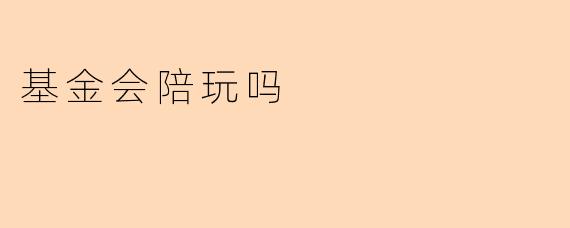 基金会陪玩吗