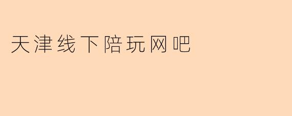 天津线下陪玩网吧