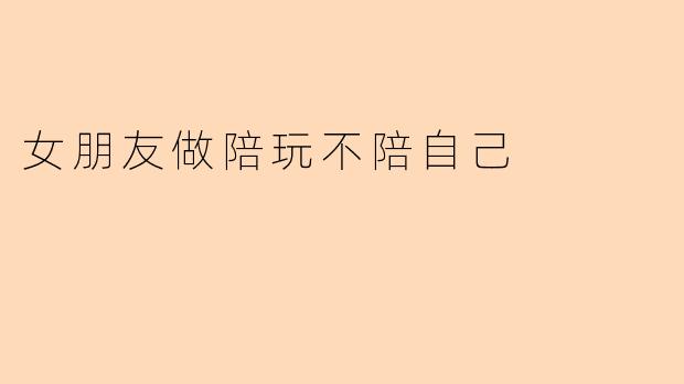女朋友做陪玩不陪自己