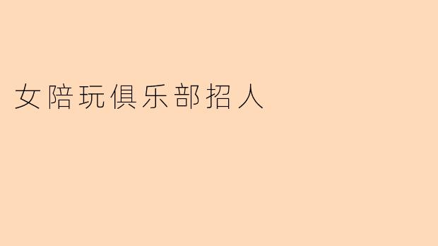 女陪玩俱乐部招人