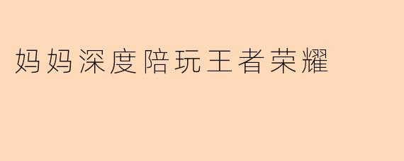 妈妈深度陪玩王者荣耀