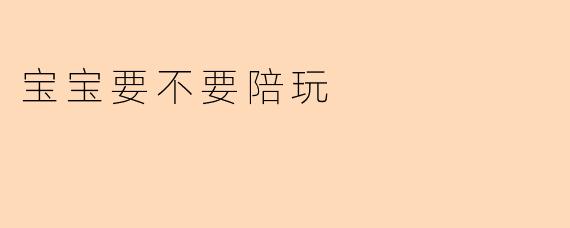 宝宝要不要陪玩