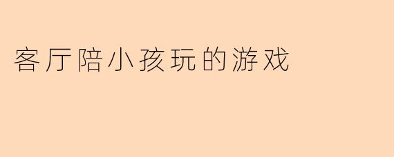 客厅陪小孩玩的游戏