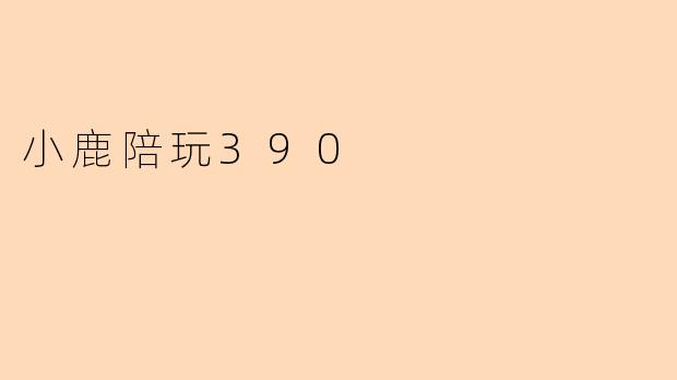 小鹿陪玩390的主要服务内容是什么?