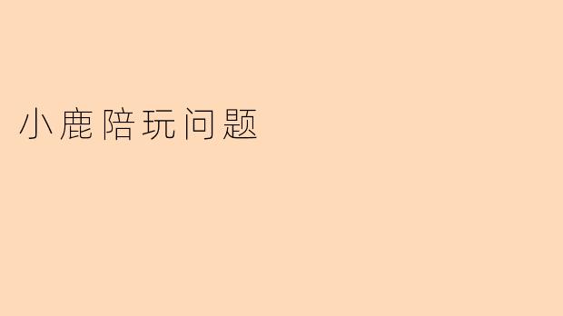 “小鹿陪玩”背后的隐忧：儿童陪伴服务的边界与责任