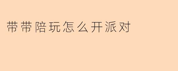 带带陪玩怎么开派对
