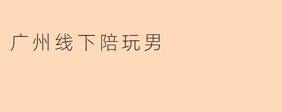 广州线下陪玩男