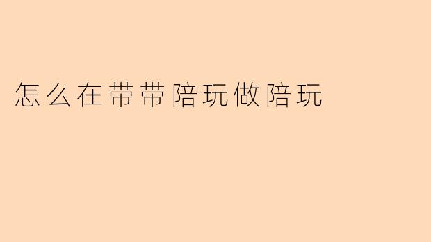 怎么在带带陪玩做陪玩