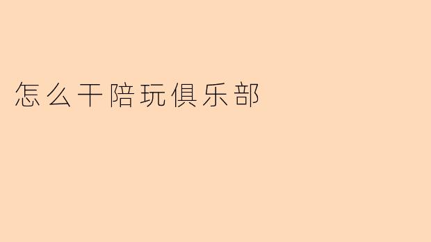 怎么干陪玩俱乐部