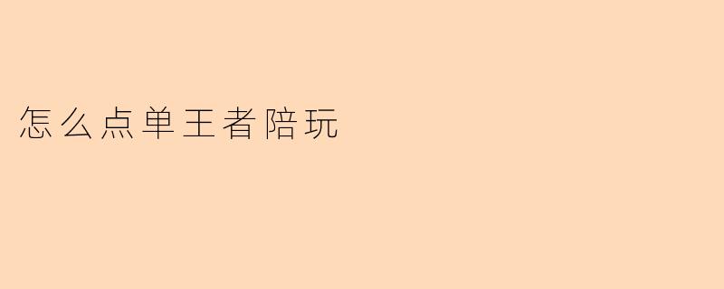 《王者陪玩点单全攻略：从选择到上分的完美指南》