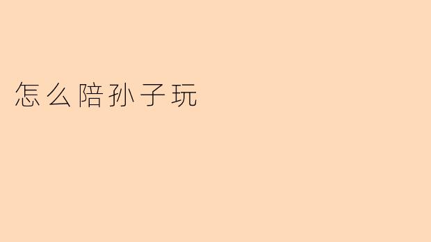 怎么陪孙子玩
