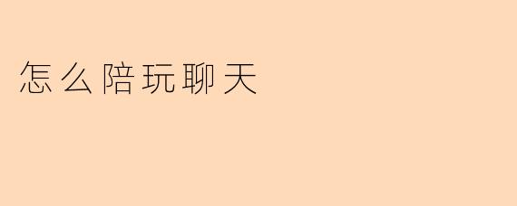怎么陪玩聊天