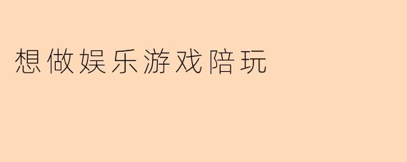 想做娱乐游戏陪玩
