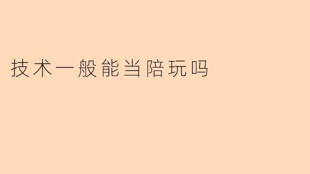 技术一般能当陪玩吗