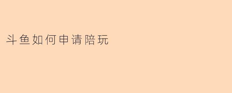 斗鱼如何申请陪玩