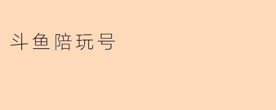 《斗鱼陪玩号:游戏社交新趋势,如何玩转“陪伴经济”?》
