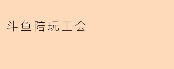 斗鱼陪玩工会