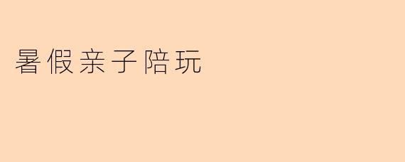 暑假亲子陪玩