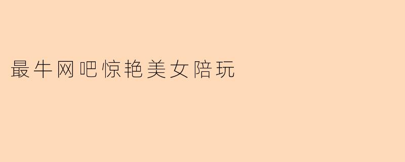 最牛网吧惊艳美女陪玩