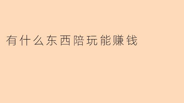 有什么东西陪玩能赚钱