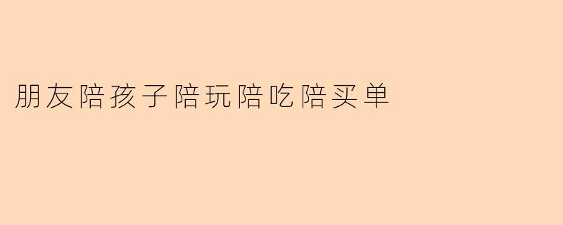 朋友陪孩子陪玩陪吃陪买单