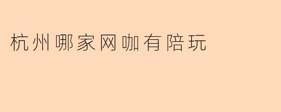 杭州哪家网咖有陪玩