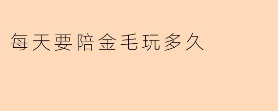 每天要陪金毛玩多久