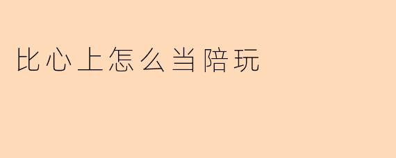 比心上怎么当陪玩