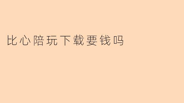 比心陪玩下载要钱吗