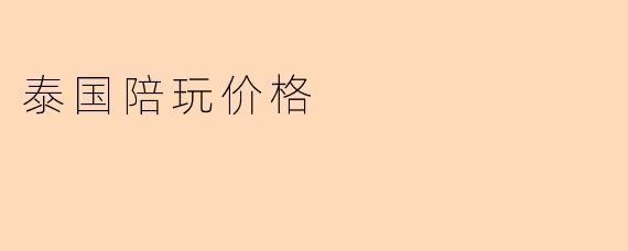 泰国陪玩价格