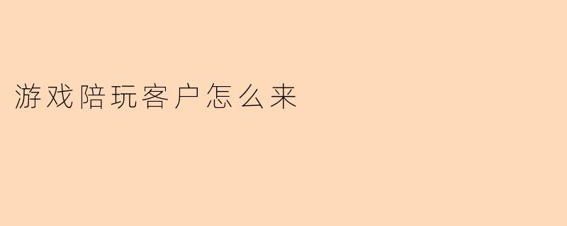 游戏陪玩客户怎么来