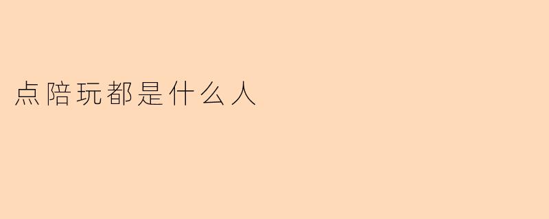 点陪玩都是什么人