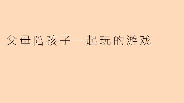 父母陪孩子一起玩的游戏