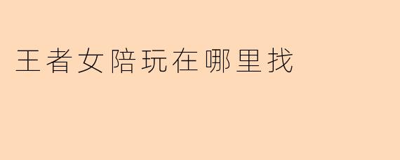 王者女陪玩在哪里找