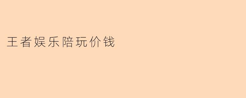 王者娱乐陪玩价钱